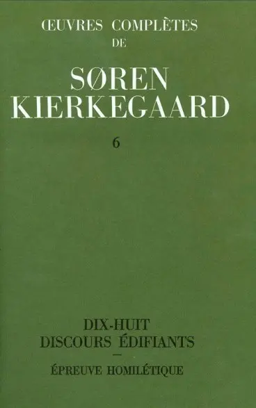 Oeuvres complètes. Vol. 6. Dix-huit discours édifiants. Epreuve homilétique : 1843-1844