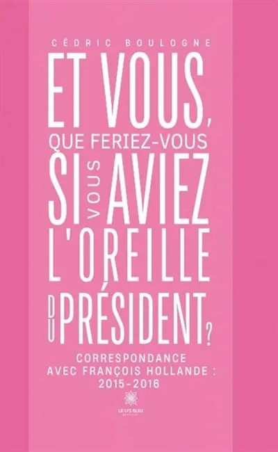 Et vous, que feriez-vous si vous aviez l'oreille du président ? : Correspondance avec François Hollande : 2015-2016