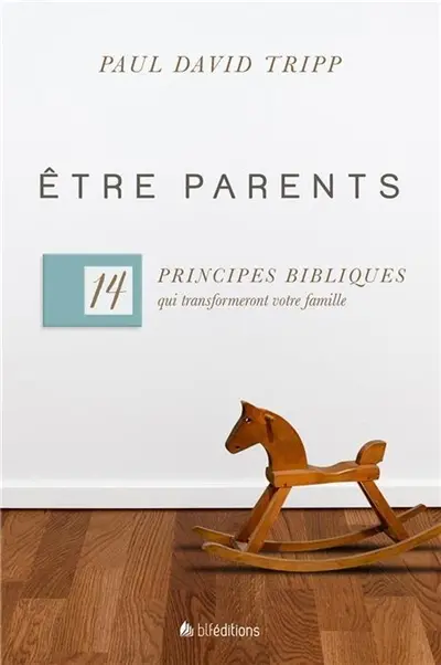 Etre parents : 14 principes bibliques qui transformeront votre famille
