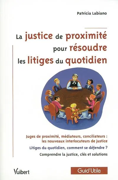La justice de proximité pour résoudre les litiges du quotidien : juges de proximité, médiateurs, conciliateurs ; les nouveaux interlocuteurs, litiges du quotidien ; comment se défendre, comprendre la justice ; clés et solutions