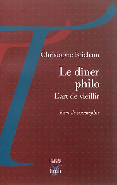 Le dîner philo : l'art de vieillir : essai de séniosophie
