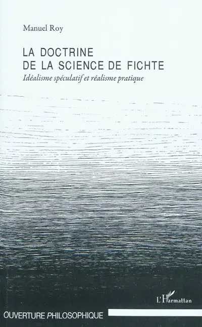 La doctrine de la science de Fichte : idéalisme spéculatif et réalisme pratique