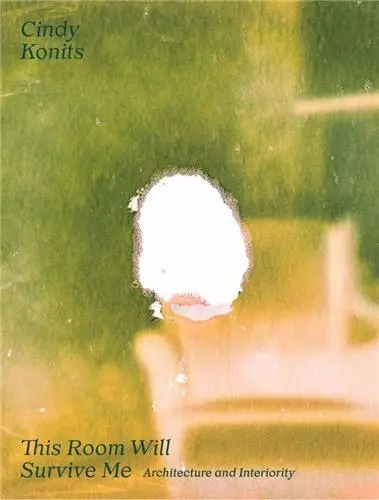 Cindy Konits : This Room Will Survive Me : Architecture and Interiority