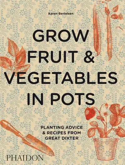 Grow fruit & vegetables in pots : planting advice & recipes from great dixter