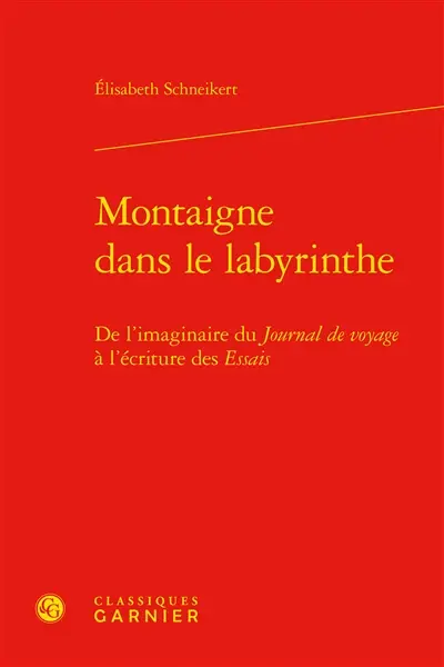Montaigne dans le labyrinthe : de l'imaginaire du Journal de voyage à l'écriture des Essais