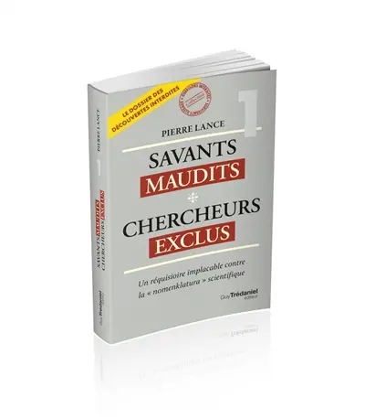 Savants maudits, chercheurs exclus : le dossier des découvertes interdites. Vol. 1. Un réquisitoire implacable contre la "nomenklatura" scientifique