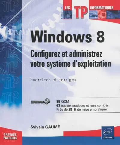 Windows 8 : configurez et administrez votre système d'exploitation : exercices et corrigés, 85 QCM, 63 travaux pratiques et leurs corrigés, près de 25 h de mise en pratique