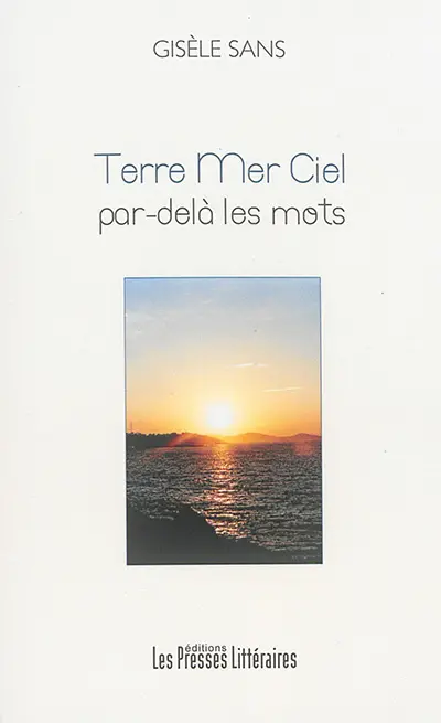 Terre, mer, ciel par-delà les mots : choix d'oeuvres écrites de 2001 à 2014