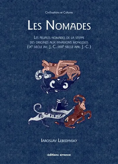 Les nomades : les peuples nomades de la steppe, des origines aux invasions mongoles (IXe siècle av. J.-C.-XIIIe siècle apr. J.-C.)