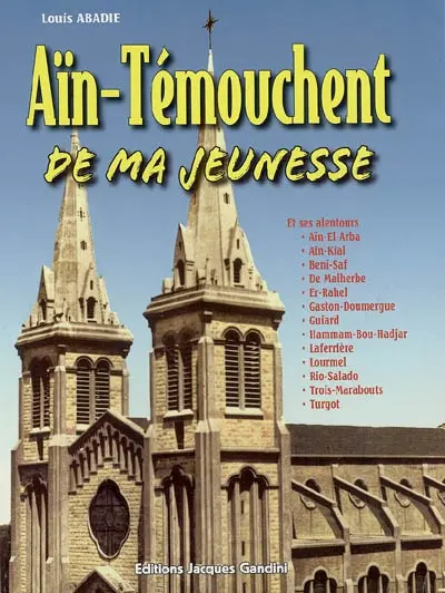 Aïn-Témouchent de ma jeunesse : et ses alentours Aïn-el-Atba, Aïn-Kial, Beni-Saf, De Malherbe, Er-Rahel, Gaston-Doumergue, Guiard, Hammam-Bou-Hadjar, Laferrière, Lourmel, Rio-Salado, Trois-Marabouts, Turgot