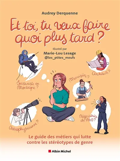 Et toi, tu veux faire quoi plus tard ? : le guide des métiers qui lutte contre les stéréotypes de genre