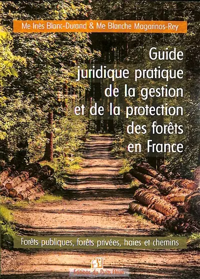 Guide juridique pratique de la gestion et de la protection forestières en France : forêts publiques, forêts privées, haies et chemins