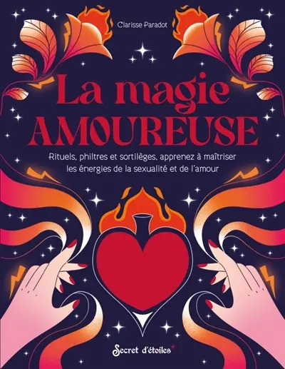 La magie amoureuse : rituels, philtres et sortilèges, apprenez à maîtriser les énergies de la sexualité et de l'amour