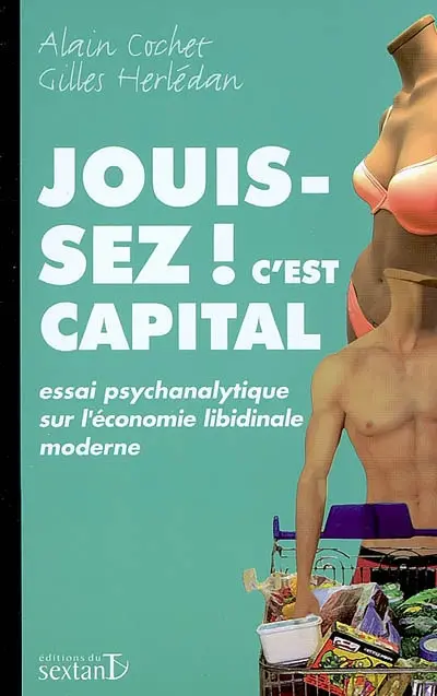 Jouissez ! c'est capital : essai psychanalytique sur l'économie libidinale moderne