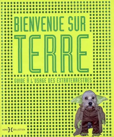 Bienvenue sur Terre : guide à l'usage des Extraterrestres
