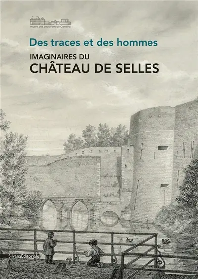 Des traces et des hommes : imaginaires du château de Selles : présence dans les collections du Musée des beaux-arts de Cambrai et récit d'une exposition-expérience