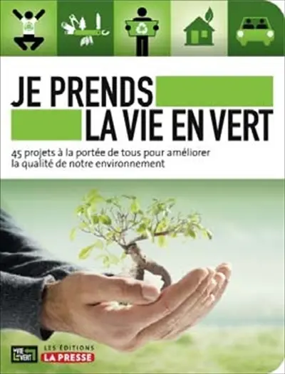 Je prends la vie en vert : 45 projets à la portée de tous pour améliorer la qualité de notre environnement