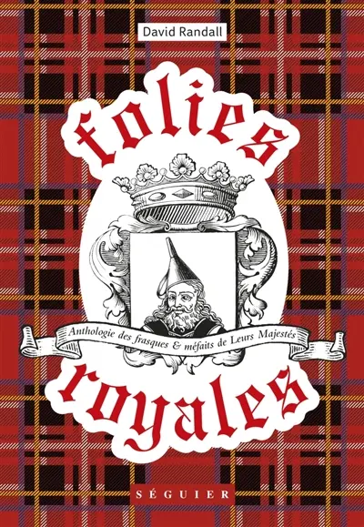 Folies royales : anthologie des frasques et méfaits de leurs majestés