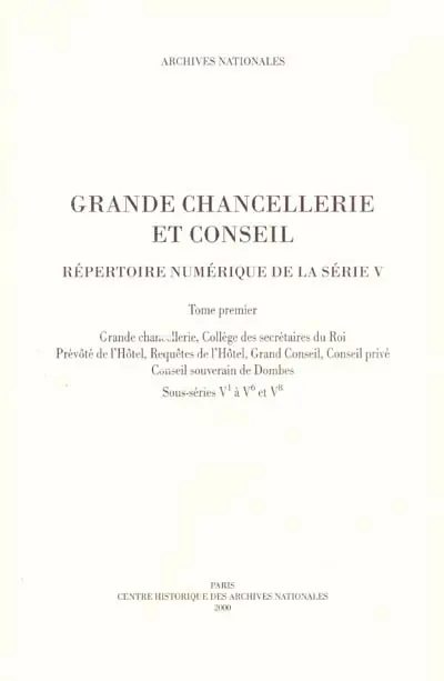 Grande chancellerie et Conseil : répertoire numérique de la série V. Vol. 1. Grande chancellerie (sous-série V1), Collège des secrétaires du Roi (sous-série V2), Prévôté de l'Hôtel (sous-série V3)...