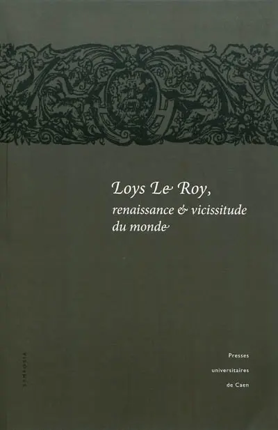 Loys Le Roy, renaissance & vicissitude du monde : actes du colloque tenu à l'Université de Caen, 25-26 septembre 2008