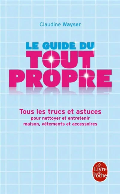 Le guide du tout propre : tous les trucs et astuces pour nettoyer et entretenir maison, vêtements et accessoires