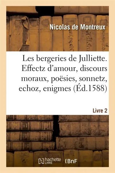Les bergeries de Julliette. Effectz d'amour, discours moraux, poësies, sonnetz, echoz, enigmes : chansons, elegies et stances, histoires comiques, discouruës par cinq pasteurs. Livre 2