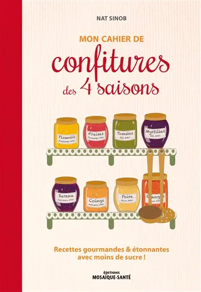 Mon cahier de confitures des 4 saisons : recettes gourmandes & étonnantes avec moins de sucre !