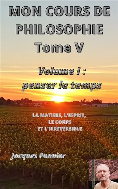 Mon cours de philosophie, tome V : Volume I : Penser le temps - La matière, le corps, l'esprit et l'irréversible