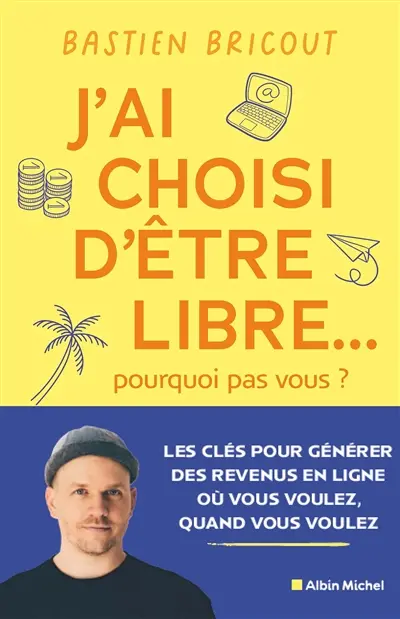 J'ai choisi d'être libre... pourquoi pas vous ? : les clés pour générer des revenus en ligne où vous voulez, quand vous voulez