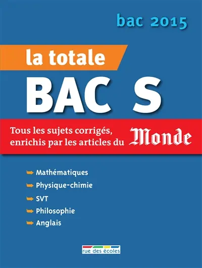 La totale bac S : tous les sujets corrigés, enrichis par les articles du Monde : bac 2015