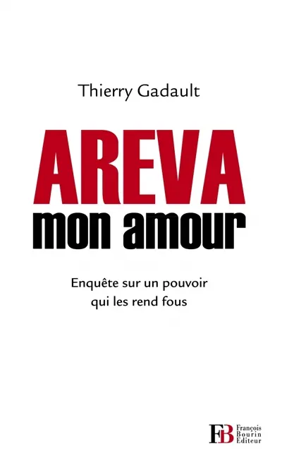 Areva mon amour : enquête sur un pouvoir qui les rend fous