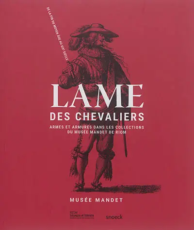 Lame des chevaliers : armes et armures dans les collections du Musée Mandet de Riom : de la fin du Moyen Age au XIXe siècle