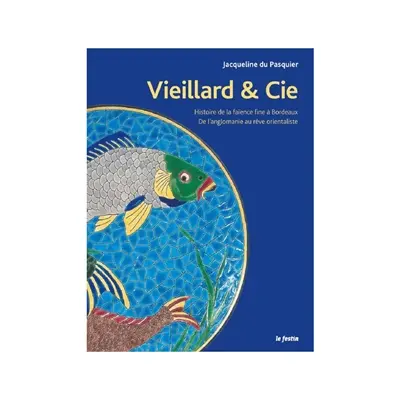 J. Vieillard & Cie : histoire de la faïence fine à Bordeaux : de l'anglomanie au rêve orientaliste
