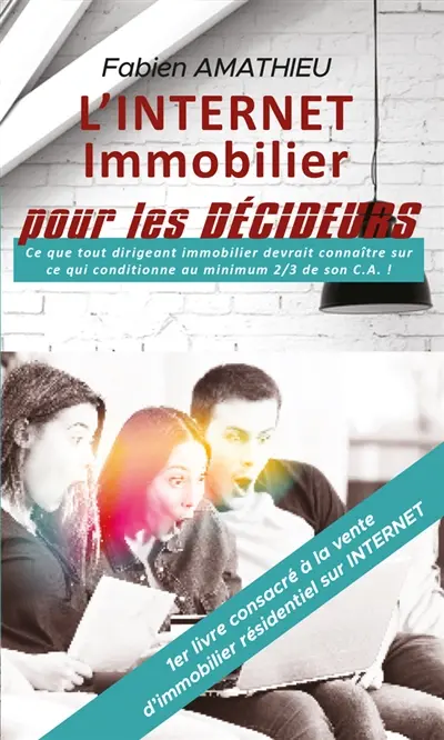 L'INTERNET IMMOBILIER pour LES DECIDEURS : Ce que tout dirigeant immobilier devrait connaître sur ce qui conditionne au moins 2/3 de son C.A.