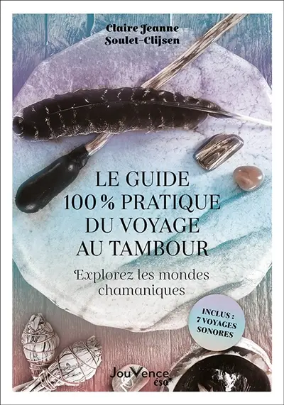 Le guide 100 % pratique du voyage au tambour : explorez les mondes chamaniques