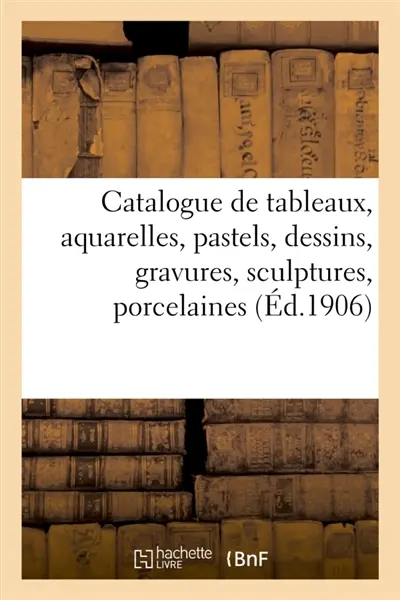 Catalogue de tableaux, aquarelles, pastels, dessins anciens et modernes, gravures, sculptures : porcelaines, faïences