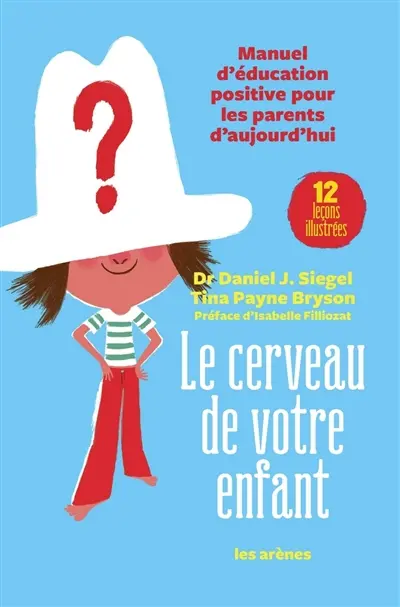 Le cerveau de votre enfant : manuel d'éducation positive pour les parents d'aujourd'hui : 12 leçons illustrées