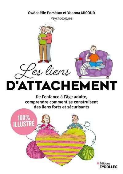 Les liens d'attachement : de l'enfance à l'âge adulte, comprendre comment se construisent des liens forts et sécurisants : 100 % illustré