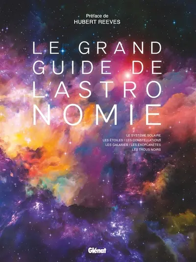 Le grand guide de l'astronomie : le système solaire, les étoiles, les constellations, les galaxies, les exoplanètes, les trous noirs