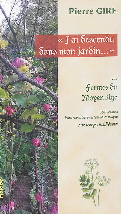 J’ai descendu dans mon jardin… : aux fermes du Moyen Age : 330 plantes, leurs noms, leurs vertus, leurs usages aux temps médiévaux