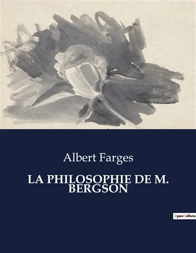 LA PHILOSOPHIE DE M. BERGSON : Une critique de la philosophie de Bergson par Albert Farges