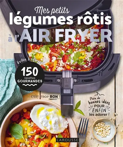 Mes petits légumes à rôtir à l'air fryer : grillés & colorés, 150 recettes gourmandes : plein de bonnes idées pour enfin les adorer !