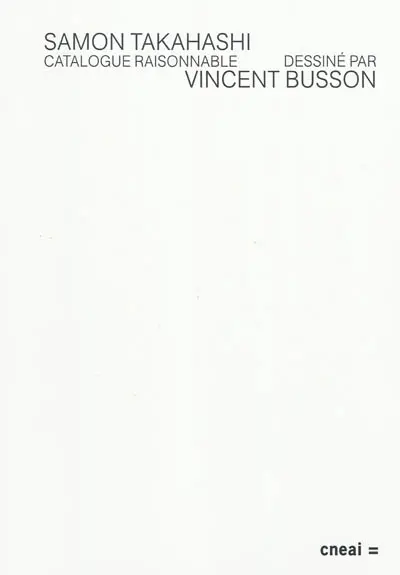 Catalogue raisonnable : sélection d'oeuvres réalisées ou non réalisées par Samon Takahashi entre 1999 et 2009, dessinées et interprétées par Vincent Busson : publié à l'occasion de l'exposition personnelle de Samon Takahashi Suite N au Cneai, Chatou, du 17 mai au 30 août 2009