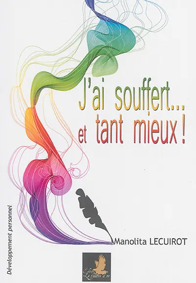 J'ai souffert... et tant mieux ! : quand l'impossible devient possible, d'un rêve, tu fais une réalité...