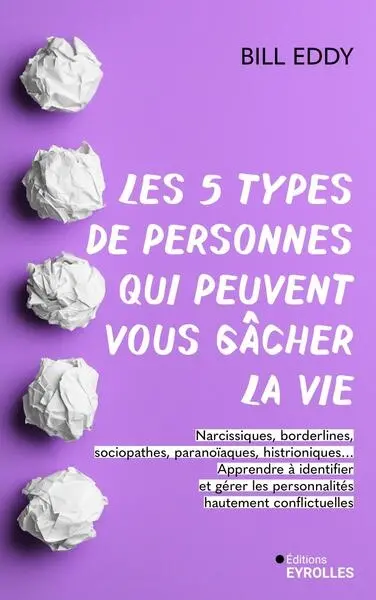 Les 5 types de personnes qui peuvent vous gâcher la vie : narcissiques, borderlines, sociopathes, paranoïaques, histrioniques... : apprendre à identifier et gérer les personnalités hautement conflictuelles