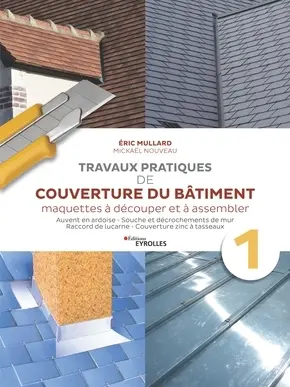 Travaux pratiques de couverture du bâtiment : maquettes à découper et à assembler. Vol. 1. Auvent en ardoise, souche et décrochements de mur, raccord de lucarne, couverture zinc à tasseaux