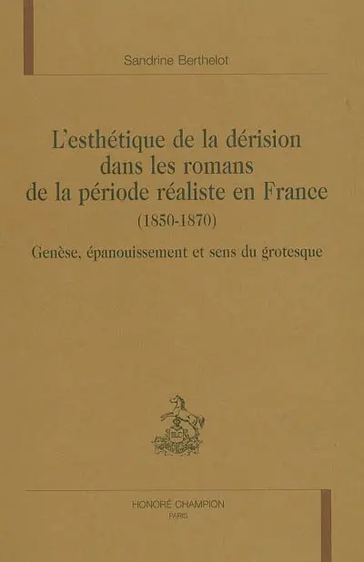 L'esthétique de la dérision dans les romans de la période réaliste en France (1850-1870) : genèse, épanouissement et sens du grotesque