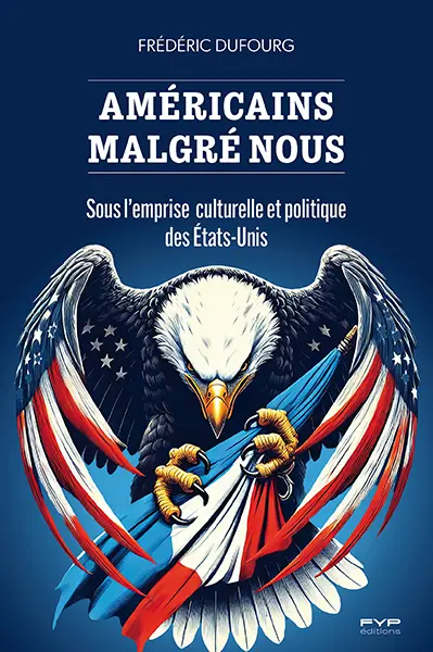 Américains malgré nous : sous l'emprise culturelle et politique des Etats-Unis