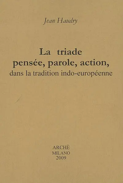 La triade pensée, parole, action : dans la tradition indo-européenne