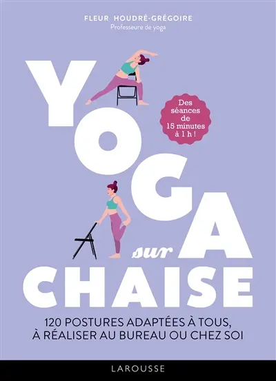 Yoga sur chaise : 120 postures adaptées à tous, à réaliser au bureau ou chez soi : des séances de 15 minutes à 1 h !